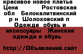 красивое новое платье › Цена ­ 2 300 - Ростовская обл., Белокалитвинский р-н, Шолоховский п. Одежда, обувь и аксессуары » Женская одежда и обувь   